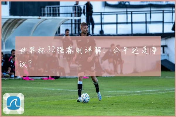 世界杯32强赛制详解：公平还是争议？