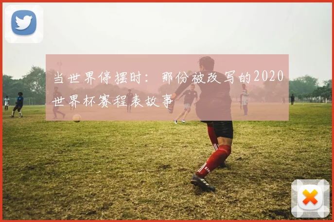 当世界停摆时：那份被改写的2020世界杯赛程表故事
